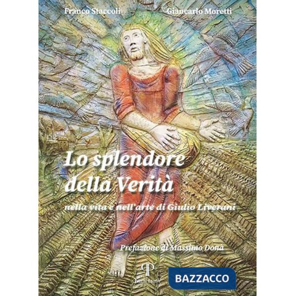 Splendore della verità. Nella vita e nell'arte di Giulio Liverani. Ediz. illustrata (Lo)