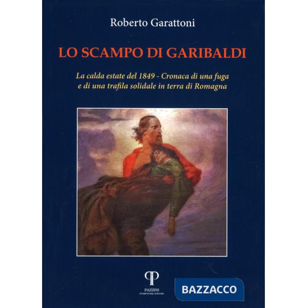 Scampo di Garibaldi. La calda estate del 1849. Cronaca di una fuga e di una trafila solidale in terra di Romagna (Lo)