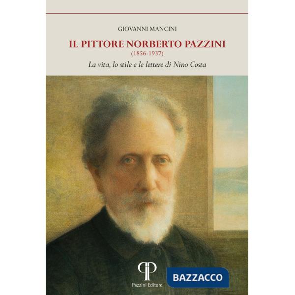 Pittore Norberto Pazzini (1856-1937). La vita, lo stile e le lettere di Nino Costa. Ediz. illustrata (Il)