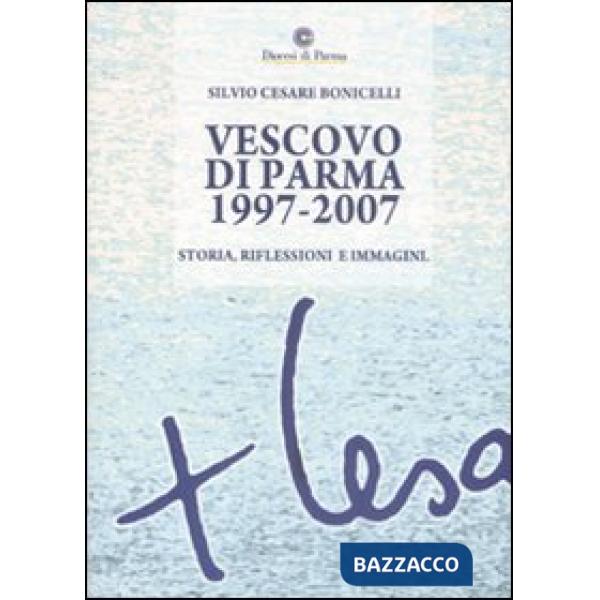 Vescovo di Parma 1997-2007. Storia, riflessioni e immagini