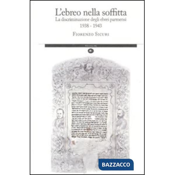 Ebreo nella soffitta. La discriminazione degli ebrei parmensi 1938-1943 (L')