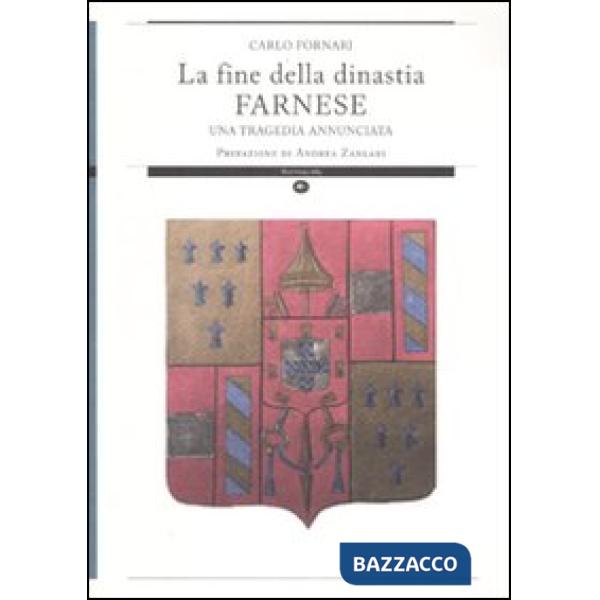 Fine della dinastia Farnese. Una tragedia annunciata. Ediz. illustrata (La)