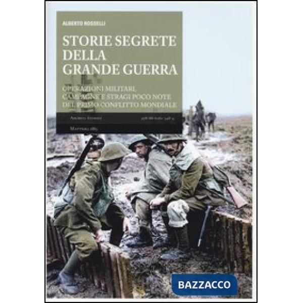 Storie segrete della grande guerra. Operazioni militari, campagne e stragi poco note del primo conflitto mondiale