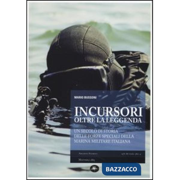Incursori, oltre la leggenda. Un secolo di storia delle forze speciali della Marina Militare italiana