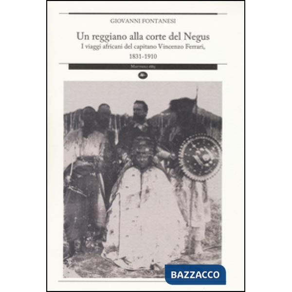 Reggiano alla corte del Negus. I viaggi africani del capitano Vincenzo Ferrari, 1831-1910 (Un)