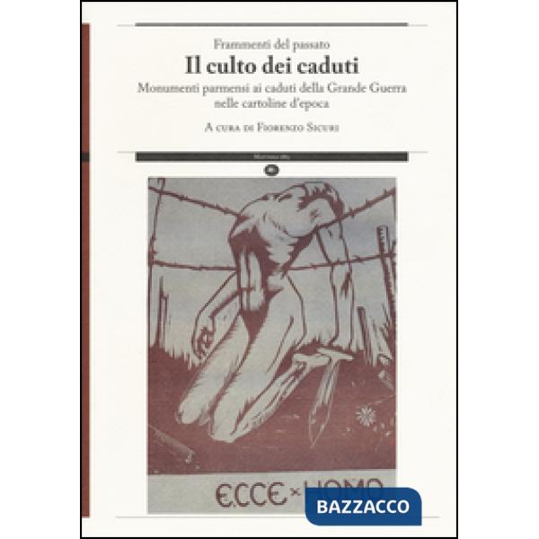 Frammenti del passato. Il culto dei caduti. Monumenti parmensi ai caduti della Grande Guerra nelle cartoline d'epoca. Ediz. illu
