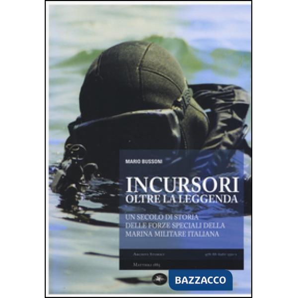 Incursori, oltre la leggenda. Un secolo di storia delle forze speciali della Marina Militare italiana