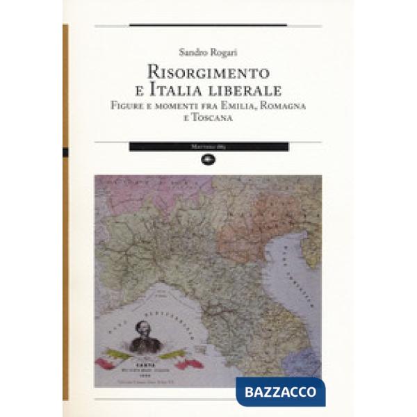 Risorgimento e Italia liberale. Figure e momenti fra Emilia, Romagna e Toscana