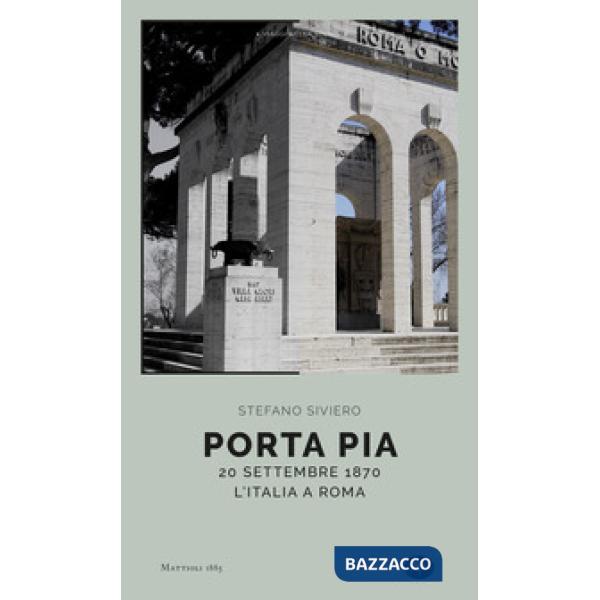 Porta Pia. 20 settembre 1870, l'Italia a Roma