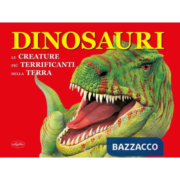 Dinosauri. Le creature più terrificanti della terra