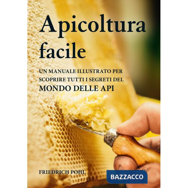 Apicoltura facile. Un manuale illustrato per scoprire tutti i segreti del mondo delle api