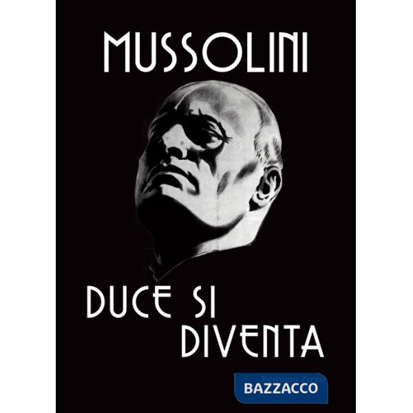Mussolini. Duce si diventa. L'uomo che con il suo carisma cambiò il corso della storia