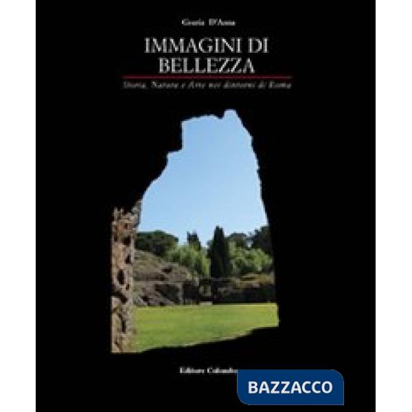 Immagini di bellezza. Storia, natura ed arte nei dintorni di Roma. Ediz. illustrata