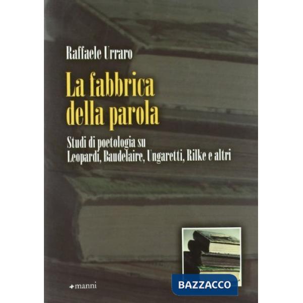 Fabbrica della parola. Studi di poetologia su Leopardi, Baudelaire, Ungaretti, Rilke e altri (La)