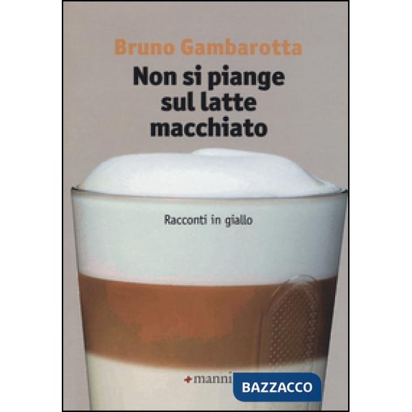 Non si piange sul latte macchiato. Racconti in giallo