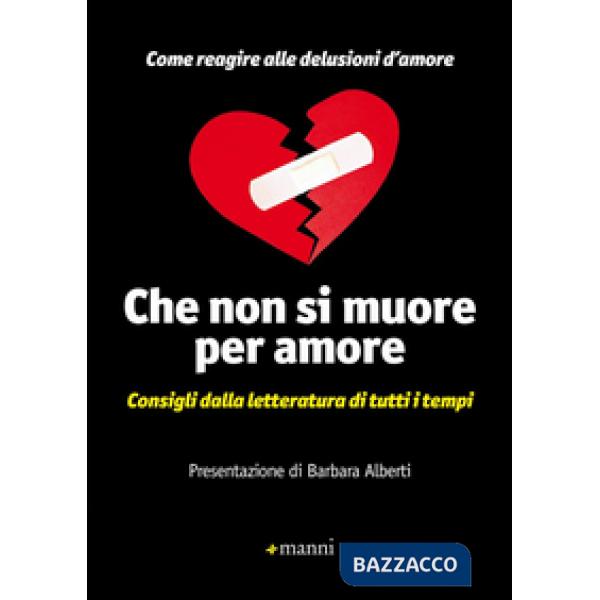 Che non si muore per amore. Come reagire alle delusioni d'amore. Consigli dalla letteratura di tutti i tempi