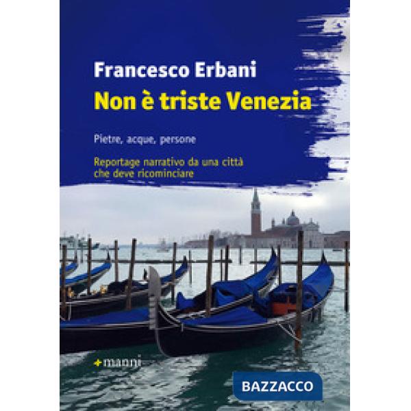 Non è triste Venezia. Pietre, acque, persone. Reportage narrativo da una città che deve ricominciare