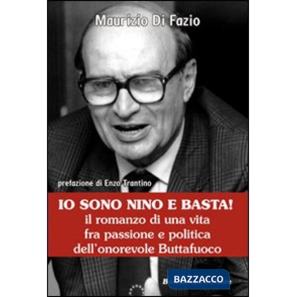Io sono Nino e basta! Il romanzo di una vita fra passione e politica dell'onorevole Buttafuoco
