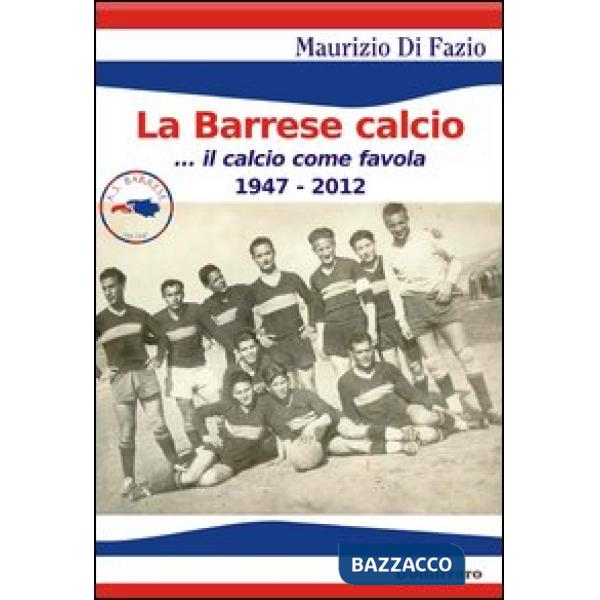 Barrese calcio... Il calcio come favola 1947-2012 (La)
