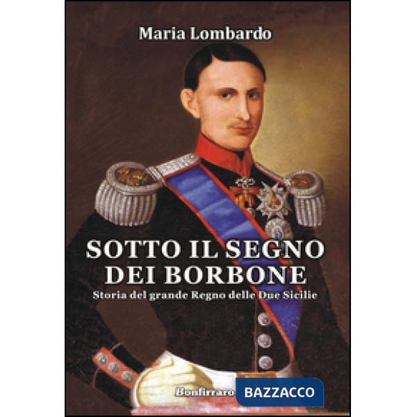 Sotto il segno dei Borbone. Storia del grande Regno delle Due Sicilie