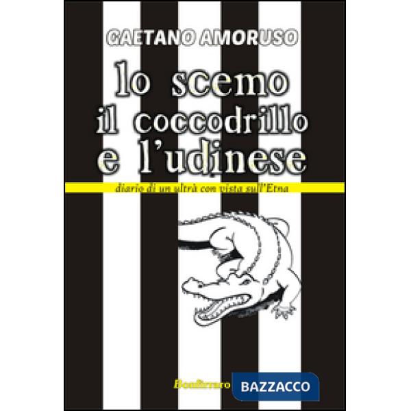 Scemo, il coccodrillo e l'Udinese. Diario di un ultrà con vista sull'Etna (Lo)