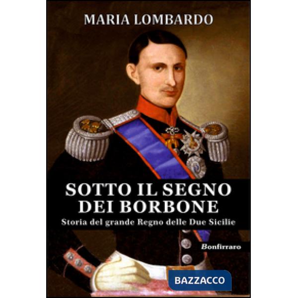 Sotto il segno dei Borbone. Storia del grande Regno delle Due Sicilie