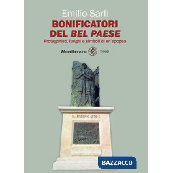 Bonificatori del Bel Paese. Protagonisti, luoghi e simboli di un'epopea
