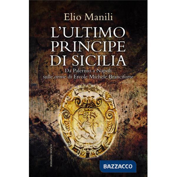 Ultimo principe di Sicilia. Da Palermo a Napoli sulle orme di Ercole Michele Branciforte (L')