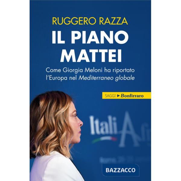 Piano Mattei. Come Giorgia Meloni ha riportato l'Europa nel Mediterraneo globale (Il)