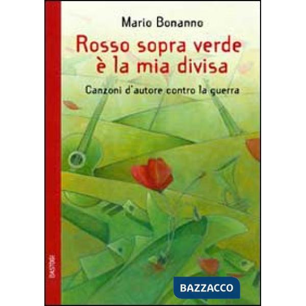 Rosso sopra verde è la mia divisa. Canzoni d'autore contro la guerra