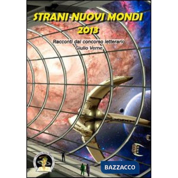 Strani nuovi mondi 2013. Racconti dal concorso letterario Giulio Verne