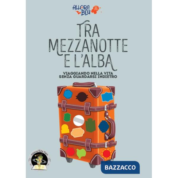 Tra mezzanotte e l'alba. Viaggiando nella vita senza guardarsi indietro