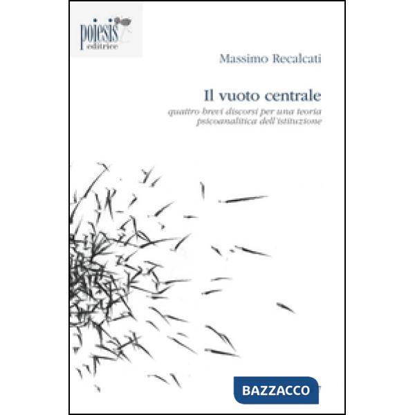 Vuoto centrale. Quattro brevi discorsi per una teoria psicoanalitica dell'istitu