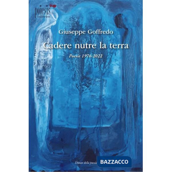 Cadere nutre la terra. Poesie 1976-2022
