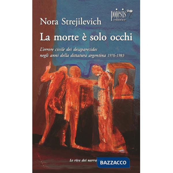 Morte è solo occhi L'orrore civile dei desaparecidos negli anni della dittatura argentina 1976-1983 (La)