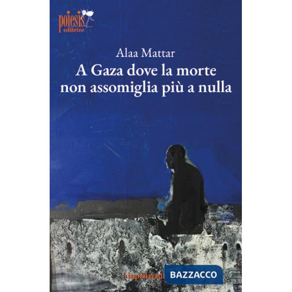 A Gaza dove la morte non assomiglia più a nulla