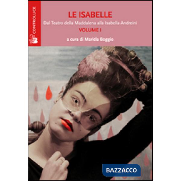 Isabelle. Dal Teatro della Maddalena alla Isabella Andreini (Le). Vol. 1