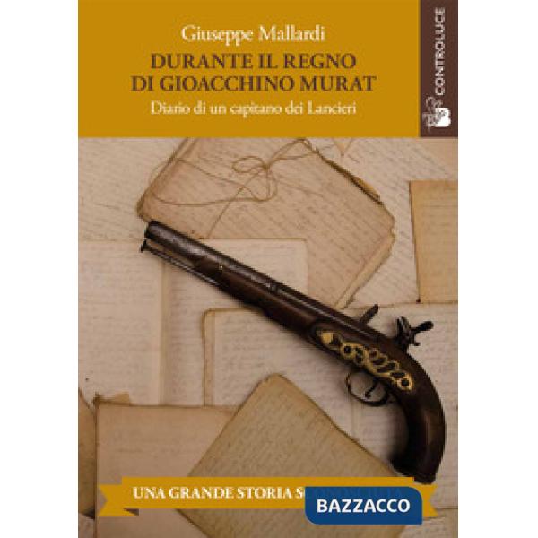 Durante il regno di Gioacchino Murat. Diario di un capitano dei Lancieri
