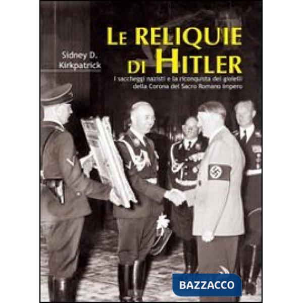 Reliquie di Hitler. I saccheggi nazisti e la riconquista dei gioielli della corona del Sacro Romano Impero (Le)