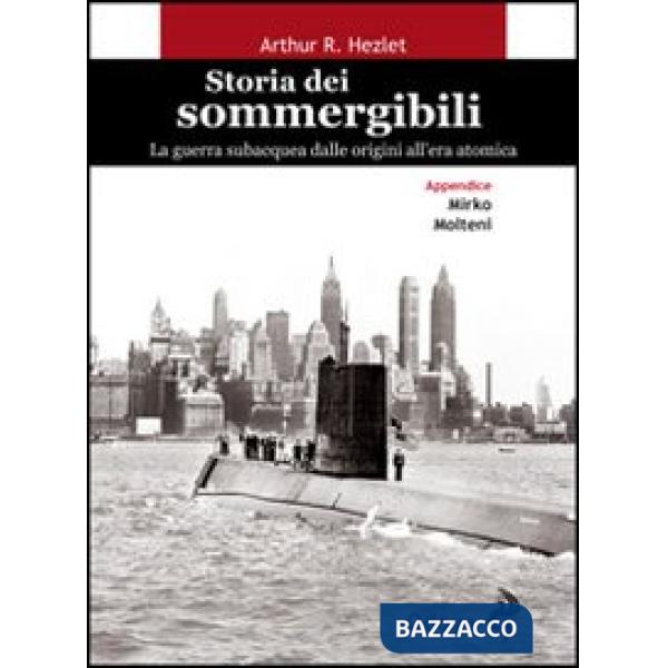 Storia dei sommergibili. La guerra subacquea dalle origini all'era atomica
