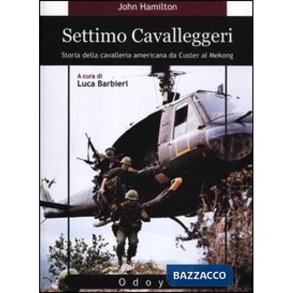 Settimo cavalleggeri. Storia della cavalleria americana da Custer al Mekong