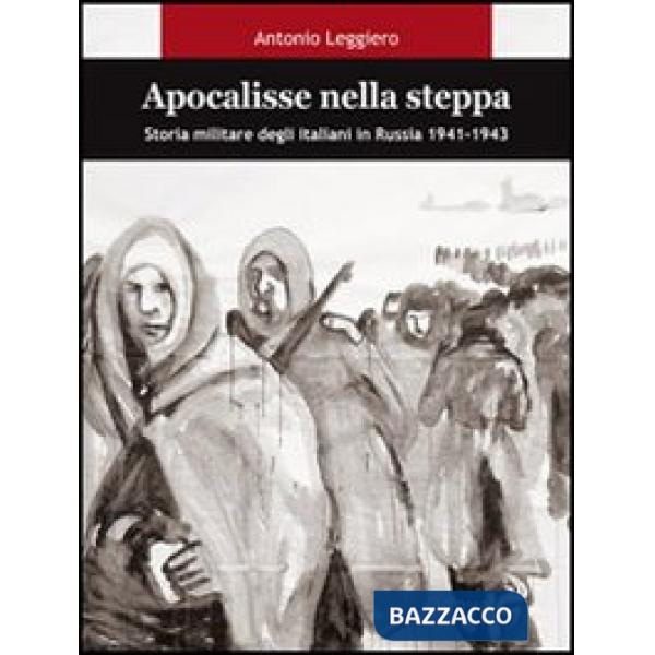 Apocalisse nella steppa. Storia militare degli italiani in Russia 1941-1943