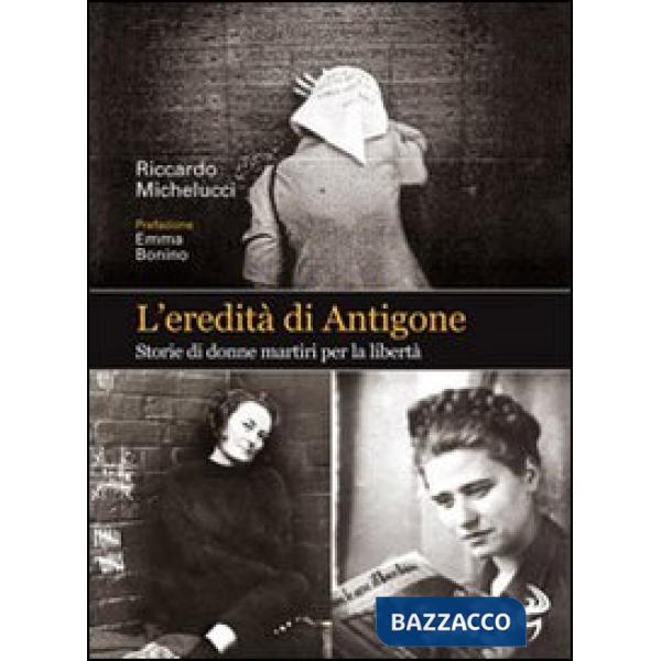 Eredità di Antigone. Storie di donne martiri per la libertà (L')