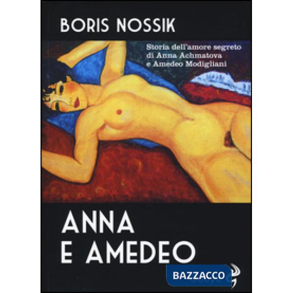 Anna e Amedeo. Storia dell'amore segreto fra Anna Achmatova e Amedeo Modigliani
