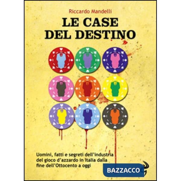Case del destino. Uomini, fatti e segreti dell'industria del gioco d'azzardo in Italia dalla fine dell'Ottocento a oggi (Le)