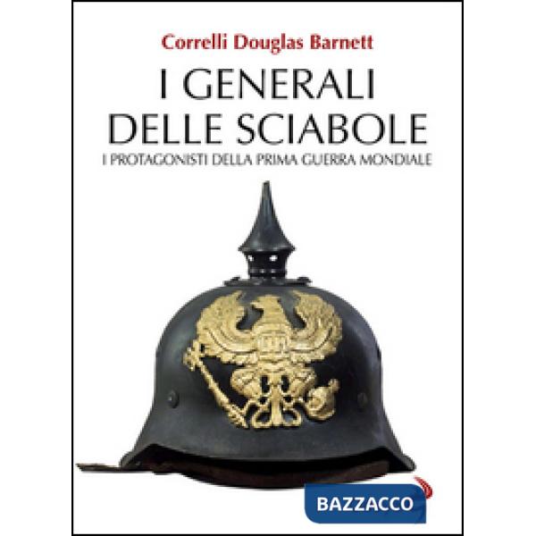 Generali delle sciabole. I protagonisti della Prima guerra mondiale (I)