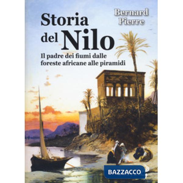 Storia del Nilo. Il padre dei fiumi dalle foreste africane alle piramidi