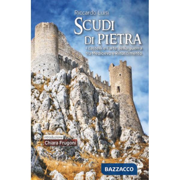 Scudi di pietra. I castelli e l'arte della guerra tra Medioevo e Rinascimento