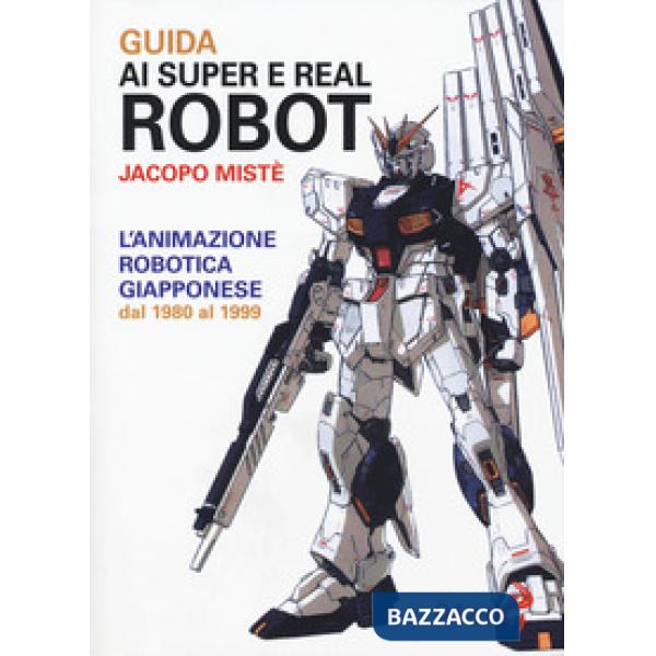Guida ai super e real robot. L'animazione robotica giapponese dal 1980 al 1999