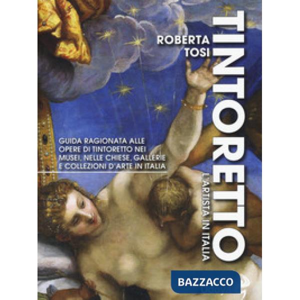Tintoretto. L'artista in Italia. Guida ragionata alle opere di Tintoretto nei musei, nelle chiese, gallerie e collezioni d'arte 